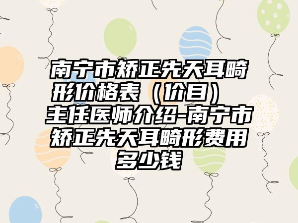 南宁市矫正先天耳畸形价格表（价目） 主任医师介绍-南宁市矫正先天耳畸形费用多少钱