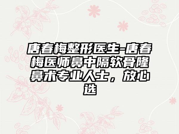 唐春梅整形医生-唐春梅医师鼻中隔软骨隆鼻术正规人士，放心选