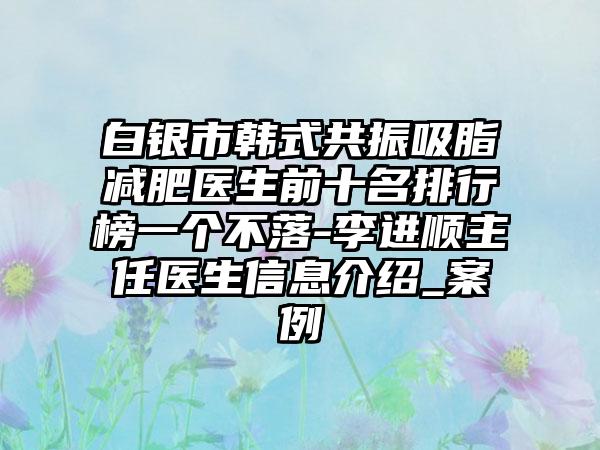 白银市韩式共振吸脂减肥医生前十名排行榜一个不落-李进顺主任医生信息介绍_实例