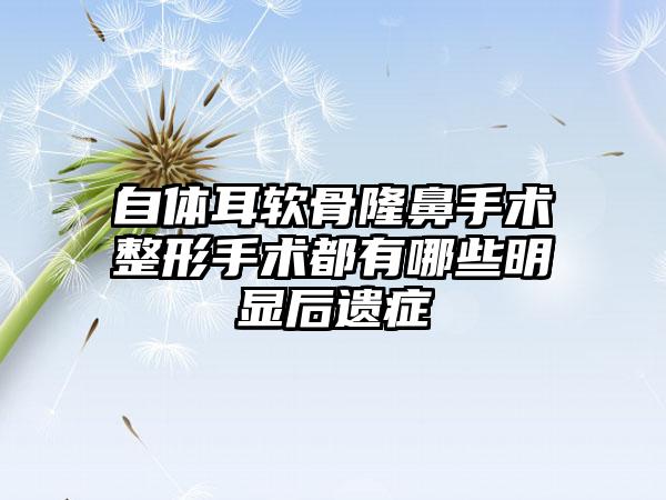 自体耳软骨隆鼻手术整形手术都有哪些明显后遗症