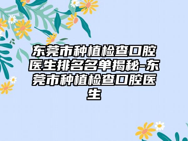 东莞市种植检查口腔医生排名名单揭秘-东莞市种植检查口腔医生