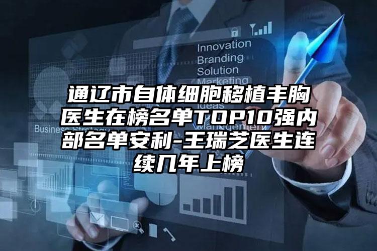 通辽市自体细胞移植丰胸医生在榜名单TOP10强内部名单安利-王瑞芝医生连续几年上榜