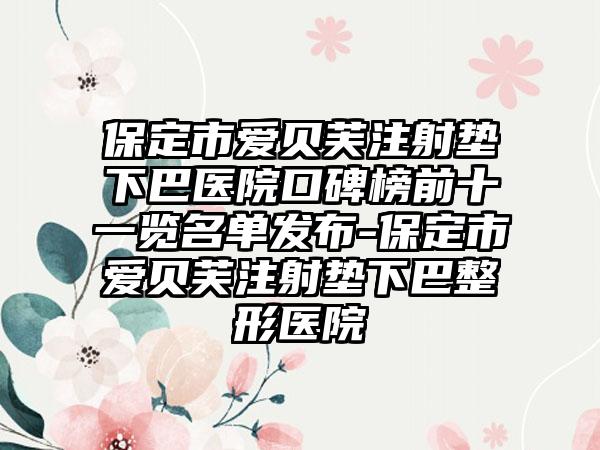 保定市爱贝芙注射垫下巴医院口碑榜前十一览名单发布-保定市爱贝芙注射垫下巴整形医院