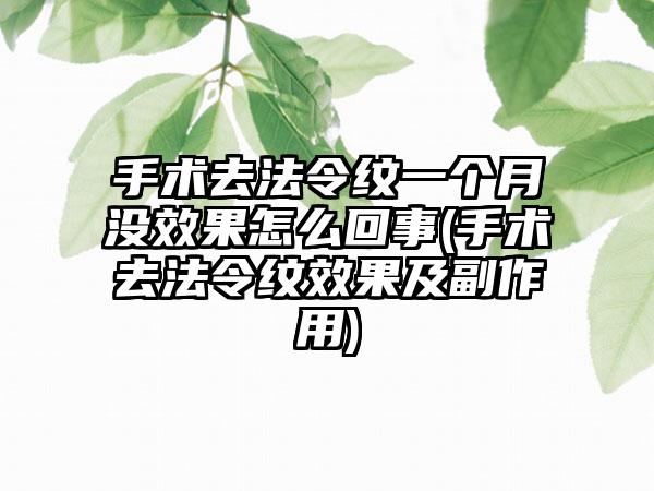 手术去法令纹一个月没成果怎么回事(手术去法令纹成果及副作用)