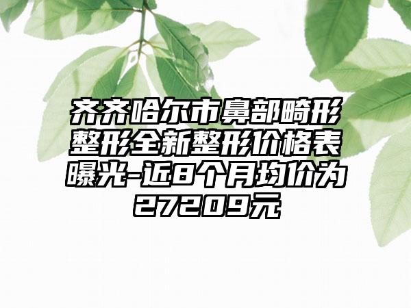 齐齐哈尔市鼻部畸形整形全新整形价格表曝光-近8个月均价为27209元