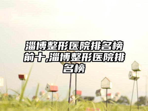 淄博整形医院排名榜前十,淄博整形医院排名榜