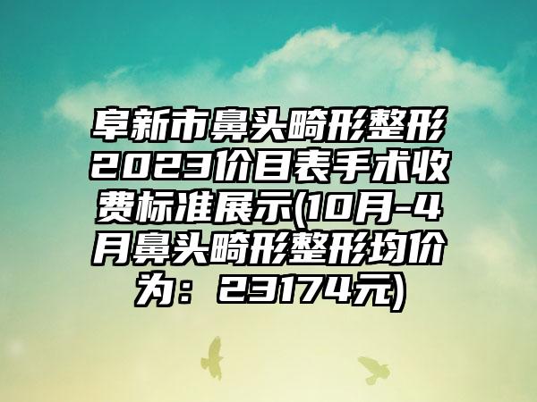 阜新市鼻头畸形整形2023价目表手术收费标准展示(10月-4月鼻头畸形整形均价为：23174元)