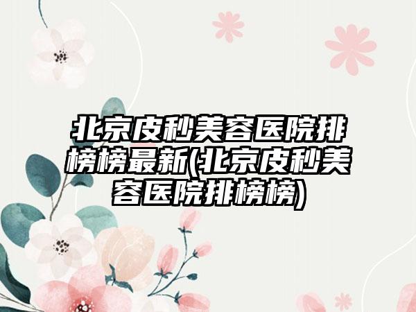 北京皮秒美容医院排榜榜非常新(北京皮秒美容医院排榜榜)