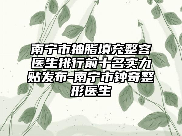 南宁市抽脂填充整容医生排行前十名实力贴发布-南宁市钟奇整形医生