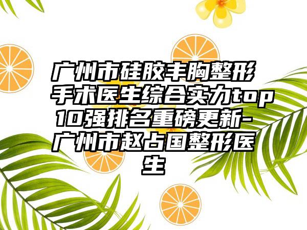 广州市硅胶丰胸整形手术医生综合实力top10强排名重磅更新-广州市赵占国整形医生