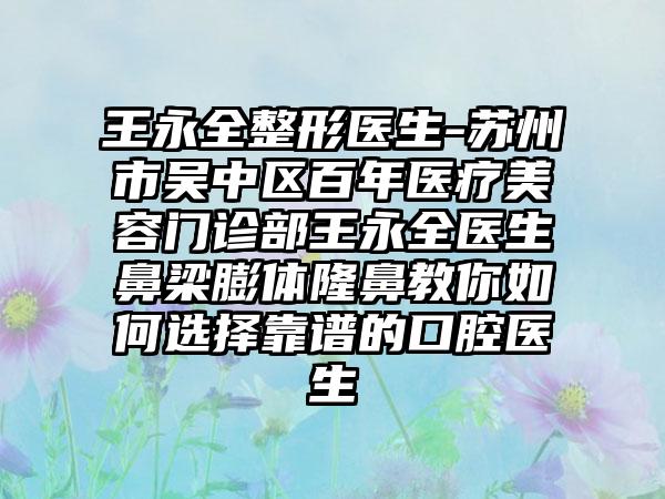 王永全整形医生-苏州市吴中区百年医疗美容门诊部王永全医生鼻梁膨体隆鼻教你如何选择靠谱的口腔医生