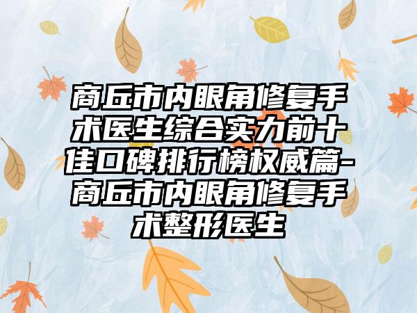 商丘市内眼角修复手术医生综合实力前十佳口碑排行榜权威篇-商丘市内眼角修复手术整形医生