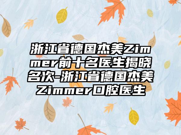 浙江省德国杰美Zimmer前十名医生揭晓名次-浙江省德国杰美Zimmer口腔医生