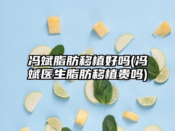 冯斌脂肪移植好吗(冯斌医生脂肪移植贵吗)