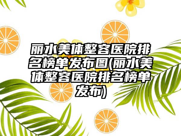 丽水美体整容医院排名榜单发布图(丽水美体整容医院排名榜单发布)