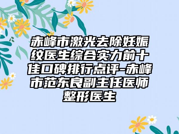 赤峰市激光去除妊娠纹医生综合实力前十佳口碑排行点评-赤峰市范东良副主任医师整形医生