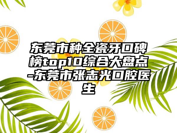 东莞市种全瓷牙口碑榜top10综合大盘点-东莞市张志光口腔医生