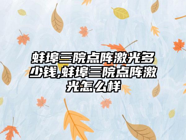 蚌埠三院点阵激光多少钱,蚌埠三院点阵激光怎么样