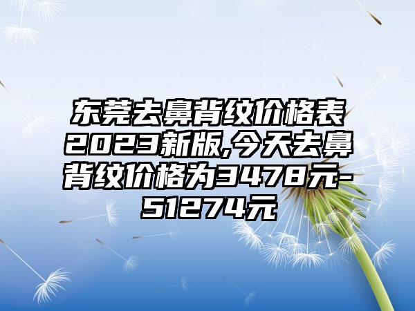 东莞去鼻背纹价格表2023新版,今天去鼻背纹价格为3478元-51274元