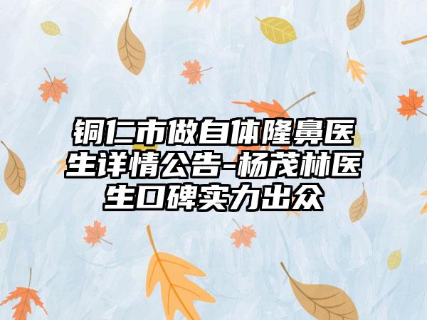 铜仁市做自体隆鼻医生详情公告-杨茂林医生口碑实力出众