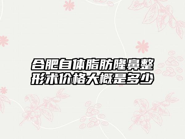 合肥自体脂肪七元术价格大概是多少