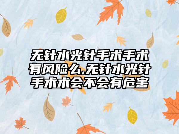 无针水光针手术手术有风险么,无针水光针手术术会不会有危害