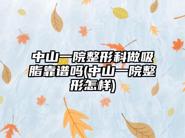 中山一院整形科做吸脂靠谱吗(中山一院整形怎样)