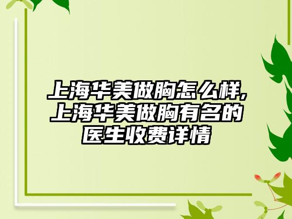 上海华美做胸怎么样,上海华美做胸有名的医生收费详情