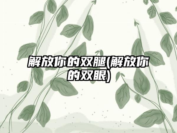 解放你的双腿(解放你的双眼)