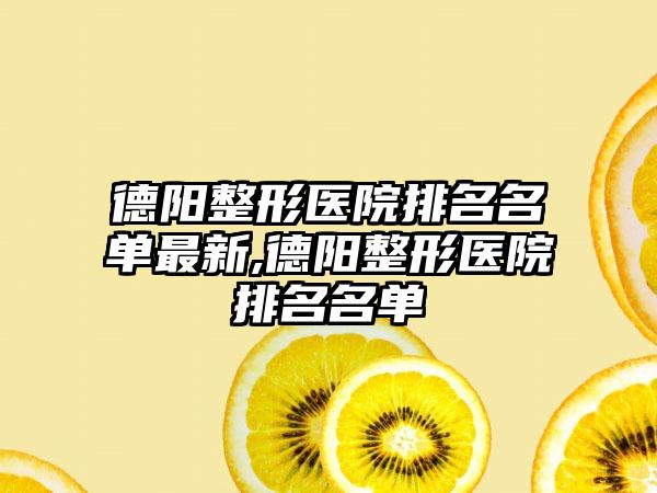 德阳整形医院排名名单非常新,德阳整形医院排名名单