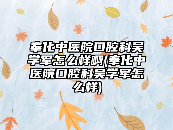 奉化中医院口腔科吴学军怎么样啊(奉化中医院口腔科吴学军怎么样)