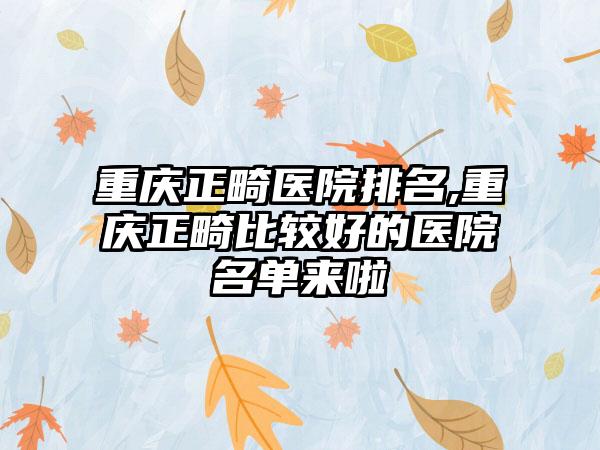 重庆正畸医院排名,重庆正畸比较好的医院名单来啦