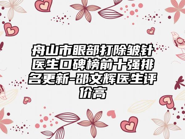 舟山市眼部打除皱针医生口碑榜前十强排名更新-邵文辉医生评价高