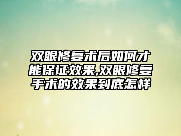 双眼修复术后如何才能保证成果,双眼修复手术的成果到底怎样