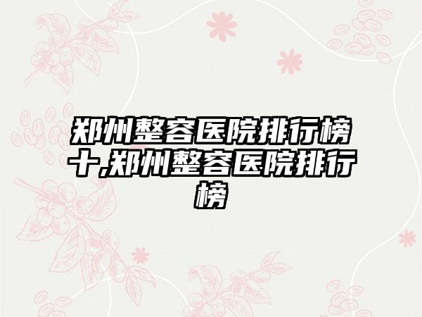 郑州整容医院排行榜十,郑州整容医院排行榜