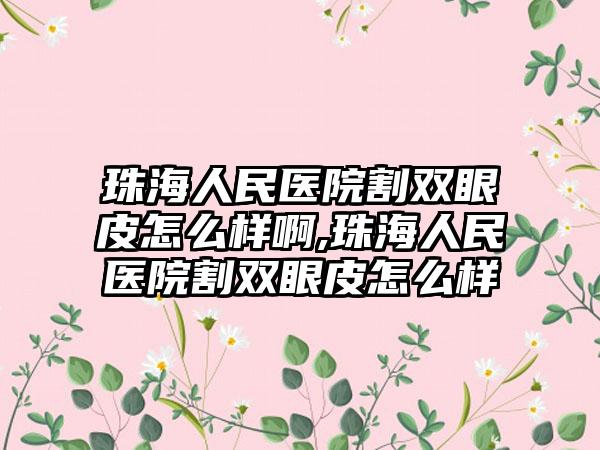 珠海人民医院割双眼皮怎么样啊,珠海人民医院割双眼皮怎么样