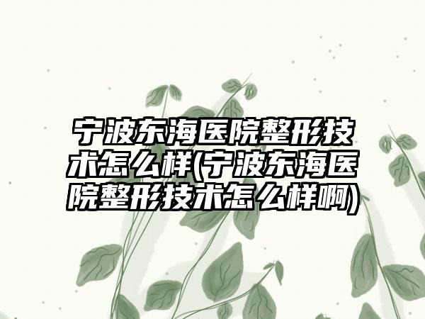 宁波东海医院整形技术怎么样(宁波东海医院整形技术怎么样啊)