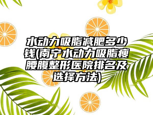 水动力吸脂减肥多少钱(南宁水动力吸脂瘦腰腹整形医院排名及选择方法)