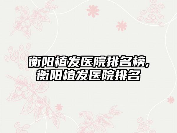 衡阳植发医院排名榜,衡阳植发医院排名