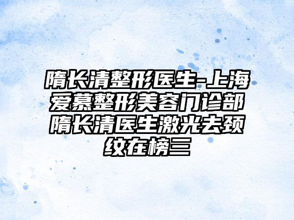 隋长清整形医生-上海爱慕整形美容门诊部隋长清医生激光去颈纹在榜三