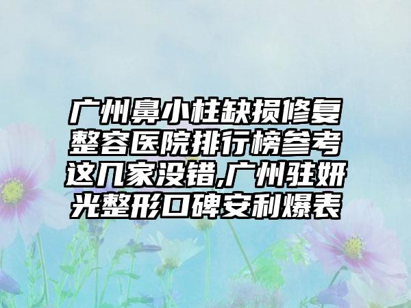 广州鼻小柱缺损修复整容医院排行榜参考这几家没错,广州驻妍光整形口碑安利爆表