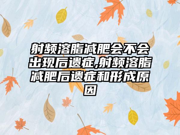 射频溶脂减肥会不会出现后遗症,射频溶脂减肥后遗症和形成原因