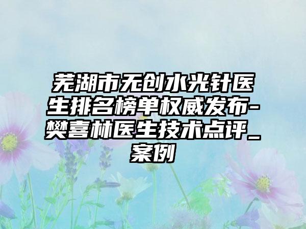 芜湖市无创水光针医生排名榜单权威发布-樊喜林医生技术点评_实例