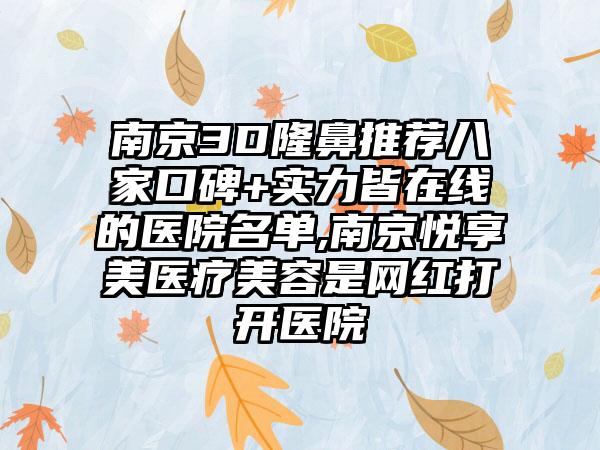 南京3D隆鼻推荐八家口碑+实力皆在线的医院名单,南京悦享美医疗美容是网红打开医院