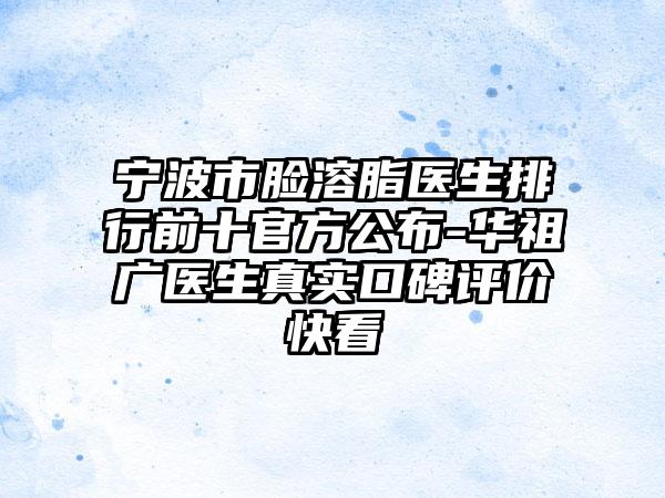 宁波市脸溶脂医生排行前十官方公布-华祖广医生真实口碑评价快看