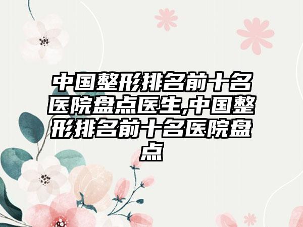 中国整形排名前十名医院盘点医生,中国整形排名前十名医院盘点