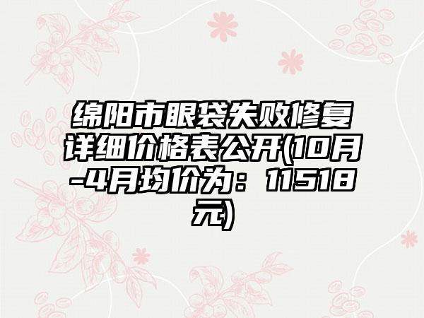 绵阳市眼袋失败修复详细价格表公开(10月-4月均价为：11518元)