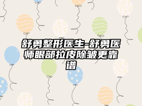 舒勇整形医生-舒勇医师眼部拉皮除皱更靠谱