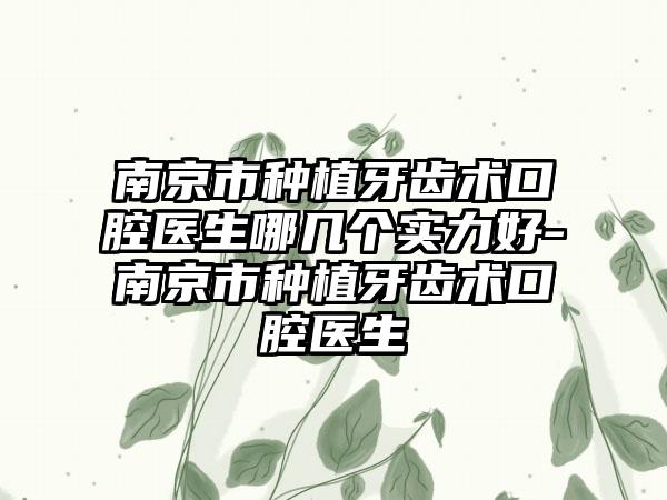 南京市种植牙齿术口腔医生哪几个实力好-南京市种植牙齿术口腔医生