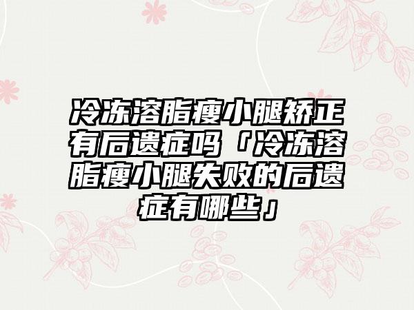 冷冻溶脂瘦小腿矫正有后遗症吗「冷冻溶脂瘦小腿失败的后遗症有哪些」